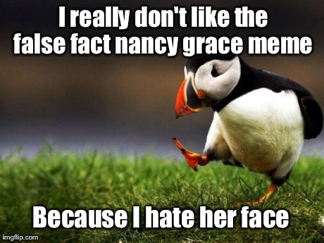 Unpopular Opinion Puffin | 
I really don't like the false fact nancy grace meme Because I hate her face | image tagged in memes,unpopular opinion puffin,AdviceAnimals | made w/ Imgflip meme maker