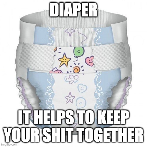 diaper | DIAPER; IT HELPS TO KEEP YOUR SHIT TOGETHER | image tagged in diapers,shit,together | made w/ Imgflip meme maker