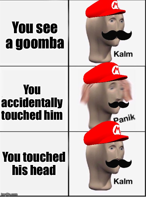 Reverse kalm panik | You see a goomba; You accidentally touched him; You touched his head | image tagged in reverse kalm panik,memes,funny | made w/ Imgflip meme maker