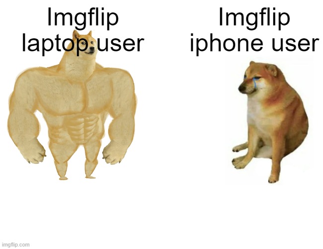 . | Imgflip laptop user; Imgflip iphone user | image tagged in memes,buff doge vs cheems | made w/ Imgflip meme maker