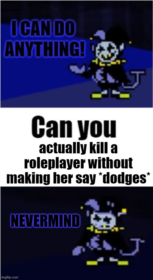 I Can Do Anything | actually kill a roleplayer without making her say *dodges*; NEVERMIND | image tagged in i can do anything | made w/ Imgflip meme maker