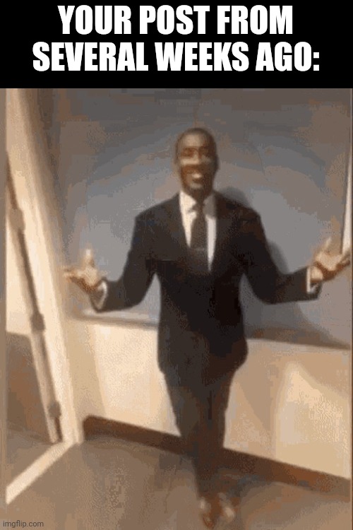 smiling black guy in suit | YOUR POST FROM SEVERAL WEEKS AGO: | image tagged in smiling black guy in suit | made w/ Imgflip meme maker