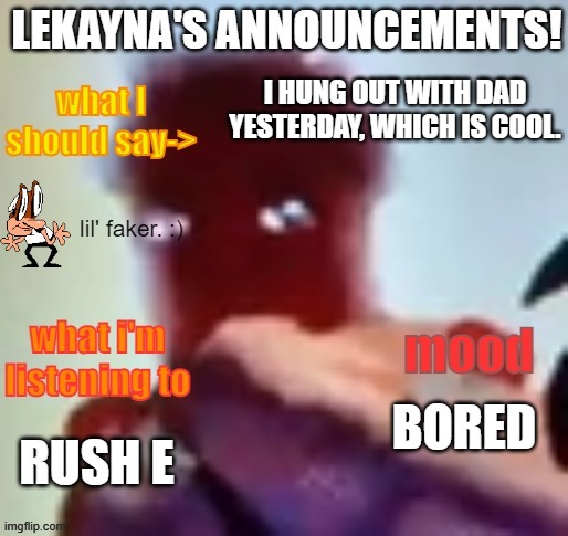 lekayna announcement template | I HUNG OUT WITH DAD YESTERDAY, WHICH IS COOL. BORED; RUSH E | image tagged in lekayna announcement template | made w/ Imgflip meme maker