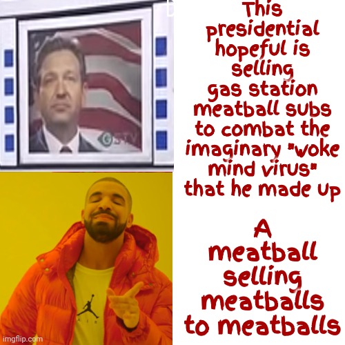 Gas Station Meatball Ron | This presidential hopeful is selling
gas station
meatball subs
to combat the imaginary "woke mind virus" that he made up; A meatball selling meatballs to meatballs | image tagged in memes,drake hotline bling,ron desantas,meatball ron,scumbag republicans,meatballs | made w/ Imgflip meme maker