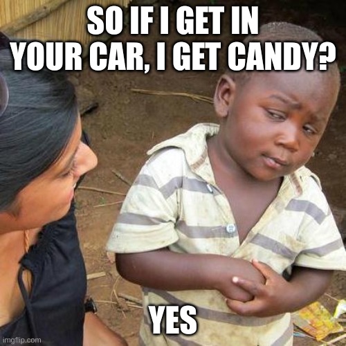 Third World Skeptical Kid Meme | SO IF I GET IN YOUR CAR, I GET CANDY? YES | image tagged in memes,third world skeptical kid | made w/ Imgflip meme maker