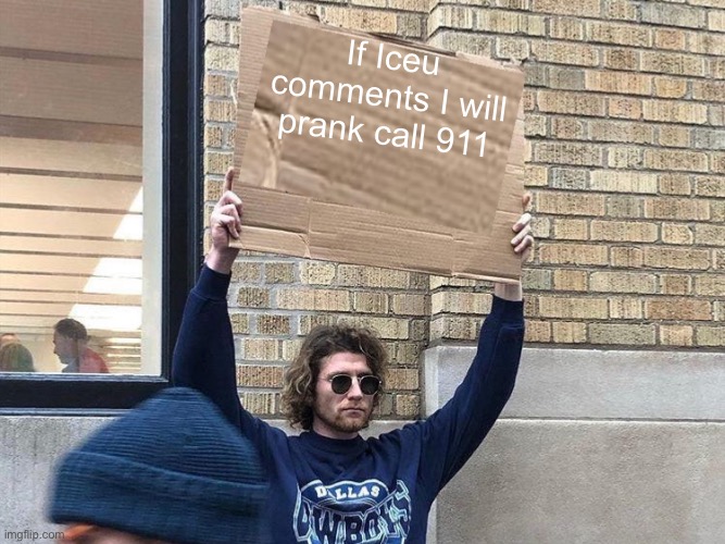 Does this work | If Iceu comments I will prank call 911 | image tagged in man holding cardboard sign redux,iceu,memes,iceu goat | made w/ Imgflip meme maker