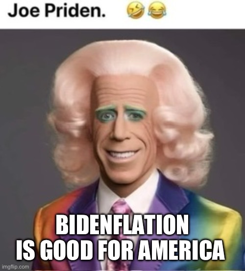 Bidenflation | BIDENFLATION IS GOOD FOR AMERICA | image tagged in gay joe | made w/ Imgflip meme maker