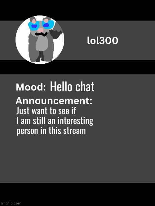 Lol300 announcement template v4 (thanks conehead) | Hello chat; Just want to see if I am still an interesting person in this stream | image tagged in lol300 announcement template v4 thanks conehead | made w/ Imgflip meme maker