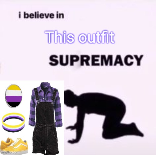 I WANT IT | This outfit | image tagged in i believe in supremacy | made w/ Imgflip meme maker