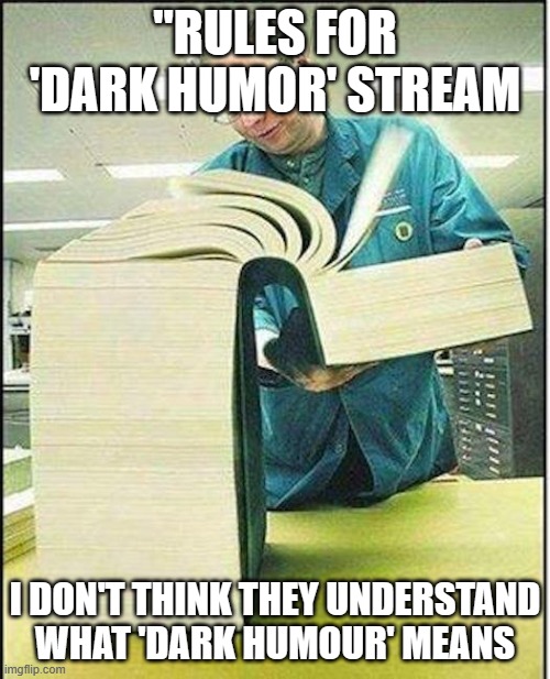 big book | "RULES FOR 'DARK HUMOR' STREAM; I DON'T THINK THEY UNDERSTAND WHAT 'DARK HUMOUR' MEANS | image tagged in big book | made w/ Imgflip meme maker
