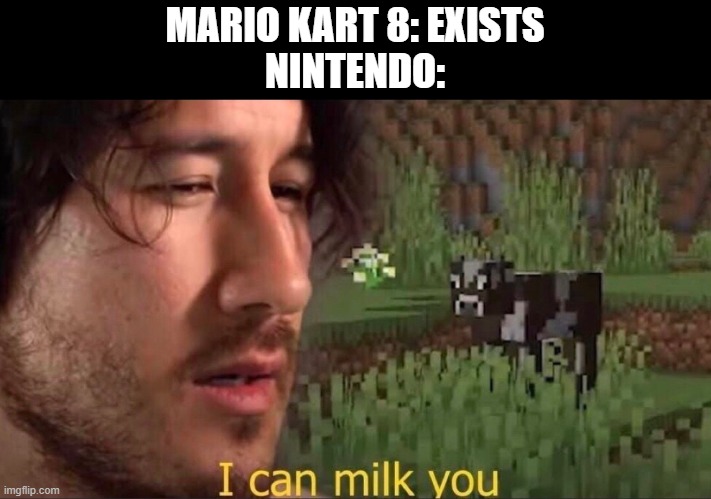 Coming off of Wave 5 announcement | MARIO KART 8: EXISTS
NINTENDO: | image tagged in i can milk you template | made w/ Imgflip meme maker