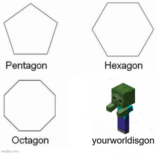 yourworldisgon | yourworldisgon | image tagged in memes,pentagon hexagon octagon | made w/ Imgflip meme maker