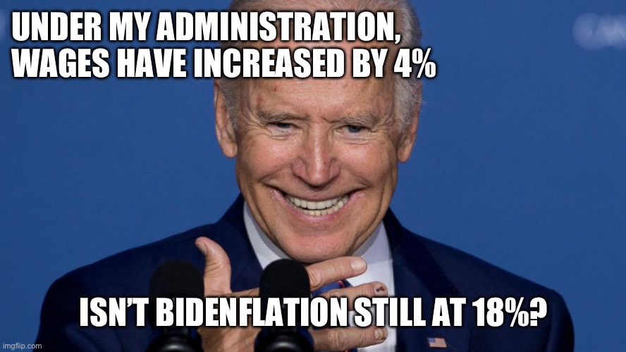 Workers wages are up 4% | UNDER MY ADMINISTRATION, WAGES HAVE INCREASED BY 4%; ISN’T BIDENFLATION STILL AT 18%? | image tagged in psycho biden,name,meme meme | made w/ Imgflip meme maker