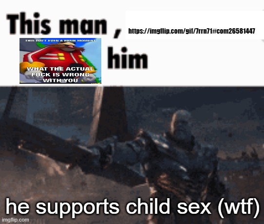 He actually does, what the hell | https://imgflip.com/gif/7rrn71#com26581447; he supports child sex (wtf) | image tagged in this man _____ him,wtf | made w/ Imgflip meme maker