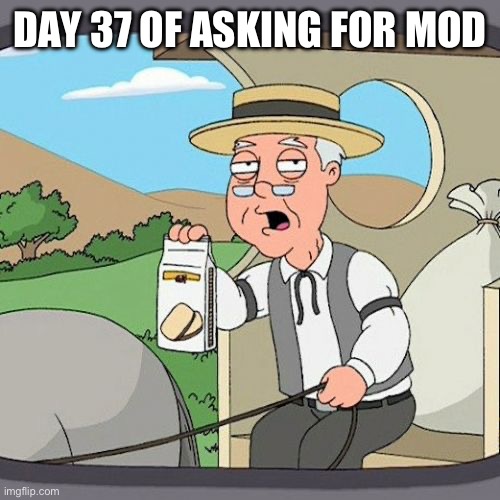 Pepperidge Farm Remembers | DAY 37 OF ASKING FOR MOD | image tagged in memes,pepperidge farm remembers | made w/ Imgflip meme maker