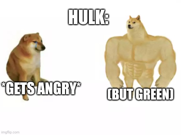 buff doge vs cheems reversed | *GETS ANGRY* (BUT GREEN) HULK: | image tagged in buff doge vs cheems reversed | made w/ Imgflip meme maker