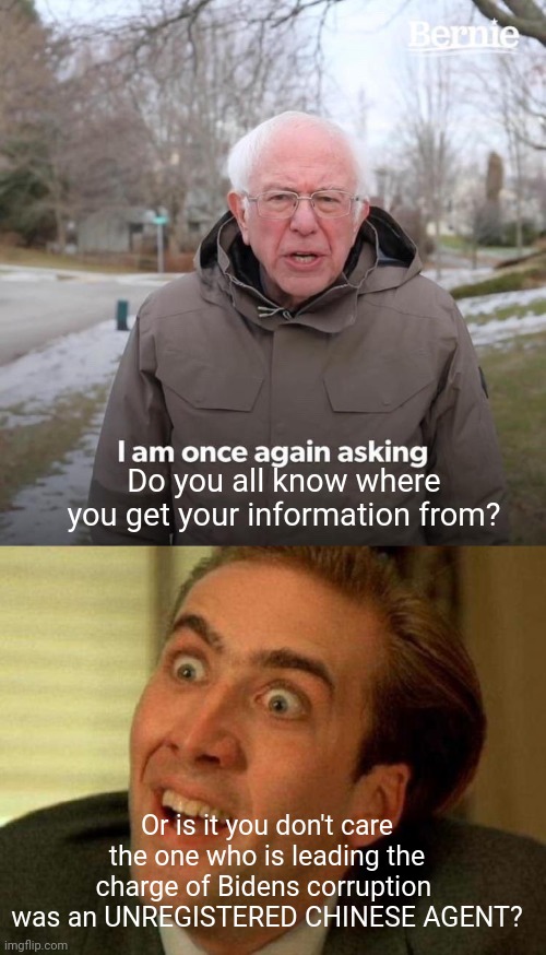 You really need to vet your THINK TANKS! | Do you all know where you get your information from? Or is it you don't care the one who is leading the charge of Bidens corruption  was an UNREGISTERED CHINESE AGENT? | image tagged in memes,bernie i am once again asking for your support,nicolas cage | made w/ Imgflip meme maker