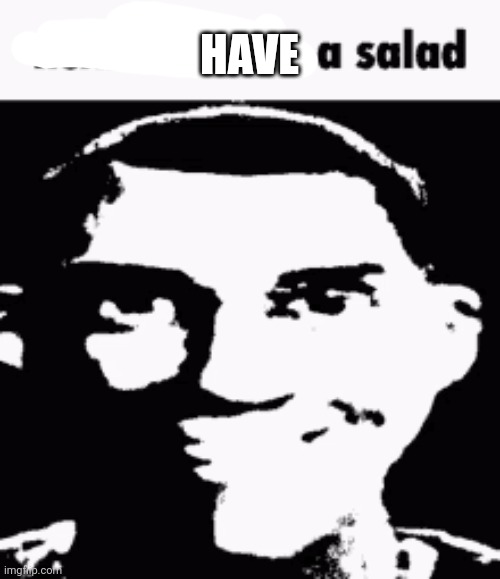 Next time eat a salad | HAVE | image tagged in next time eat a salad | made w/ Imgflip meme maker