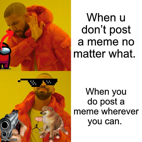 When u don’t post a meme no matter what. When you do post a meme wherever you can. | image tagged in memes,drake hotline bling | made w/ Imgflip meme maker