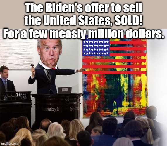 You need to move out by midnight for the new owners. | The Biden's offer to sell the United States, SOLD! For a few measly million dollars. | image tagged in auction | made w/ Imgflip meme maker