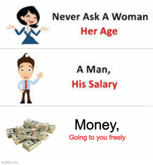 Never ask a woman her age | Money, Going to you freely | image tagged in never ask a woman her age | made w/ Imgflip meme maker