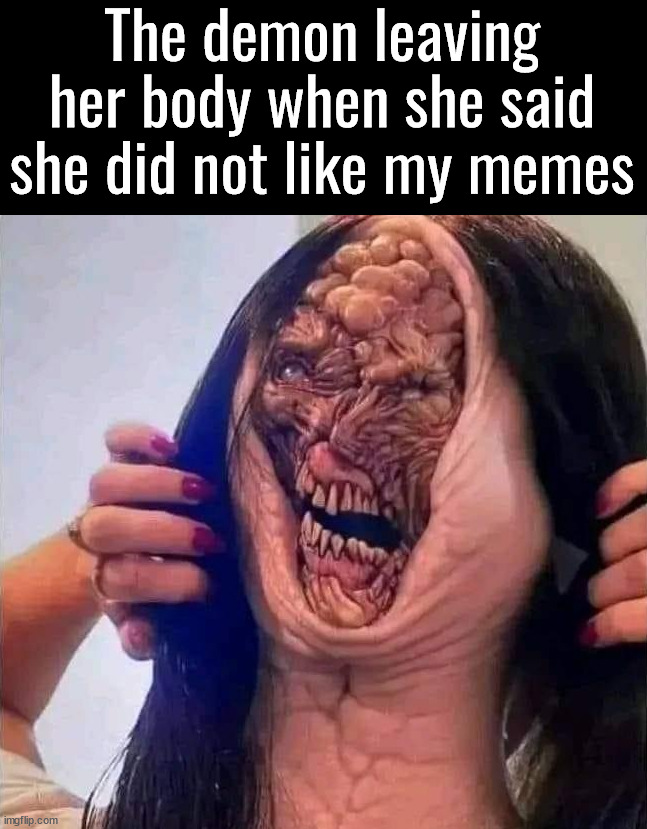The demon leaving her body when she said she did not like my memes | made w/ Imgflip meme maker