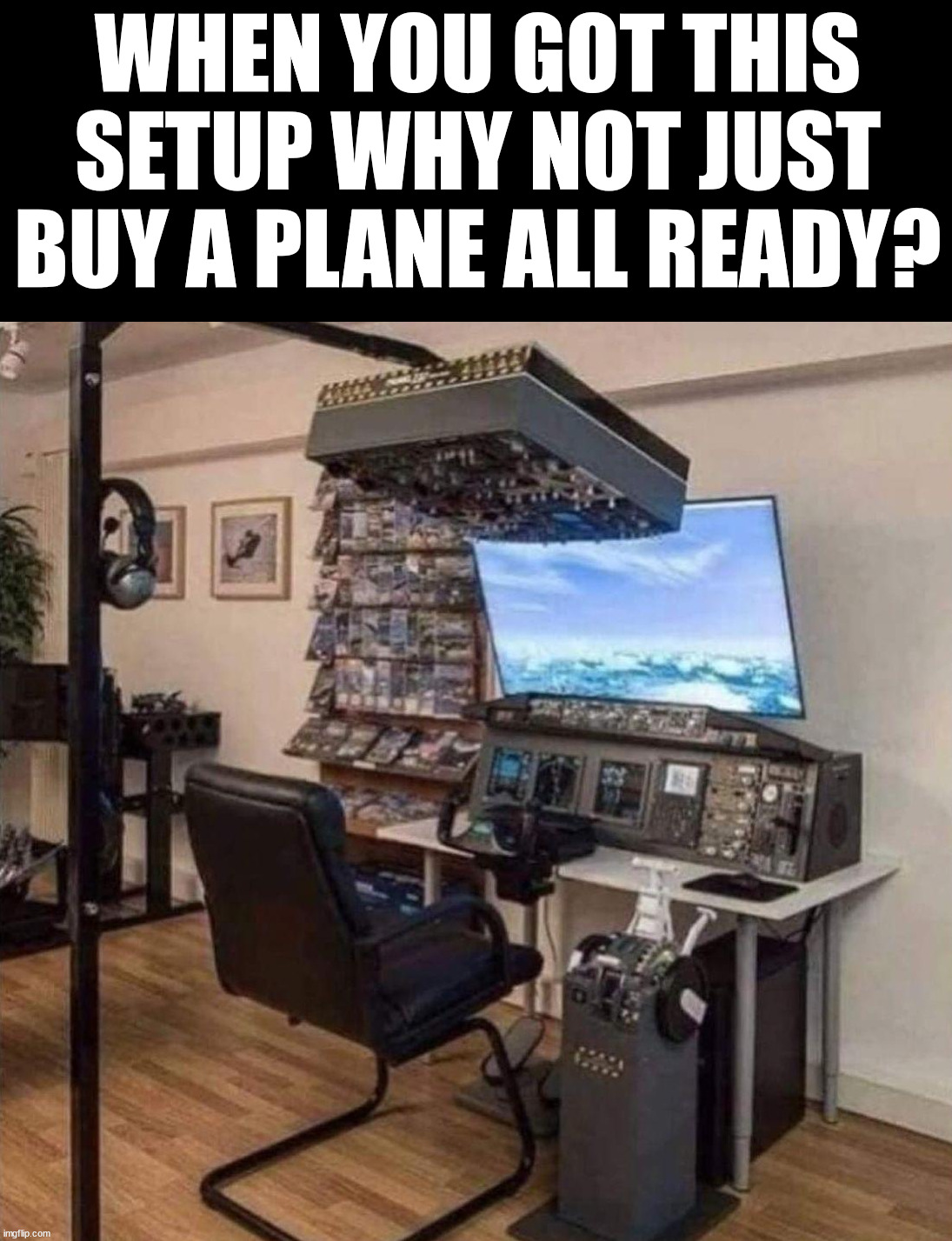 WHEN YOU GOT THIS SETUP WHY NOT JUST BUY A PLANE ALL READY? | image tagged in gaming | made w/ Imgflip meme maker