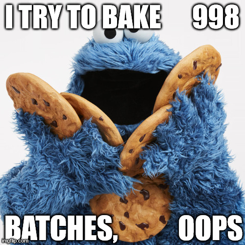 I TRY TO BAKE      998 BATCHES,           OOPS | made w/ Imgflip meme maker