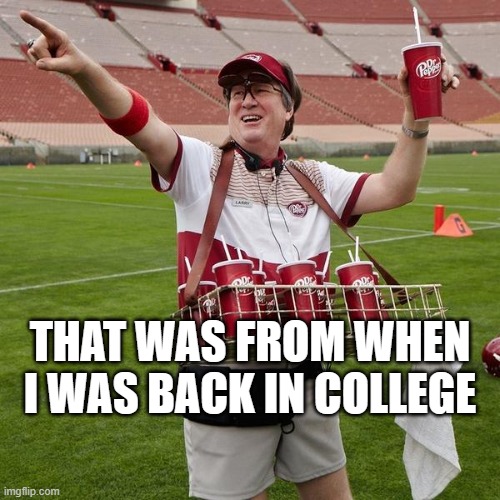 DR PEPPER GUY | THAT WAS FROM WHEN I WAS BACK IN COLLEGE | image tagged in dr pepper guy | made w/ Imgflip meme maker