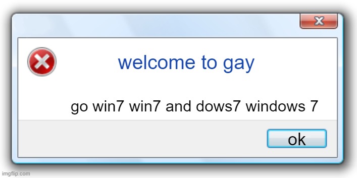Windows 7 Error Message | welcome to gay; go win7 win7 and dows7 windows 7; ok | image tagged in windows 7 error message | made w/ Imgflip meme maker