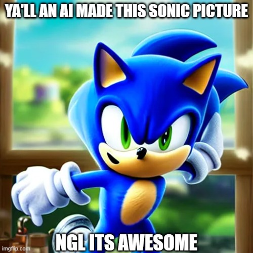 keep in mind character.ai made this, not midjourney or any specialized ai, character.ai | YA'LL AN AI MADE THIS SONIC PICTURE; NGL ITS AWESOME | made w/ Imgflip meme maker