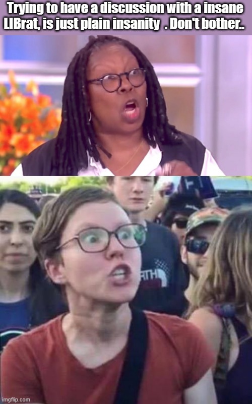 Found out something Imgflip has a " GLOBAL " moderator and hes watching me. | Trying to have a discussion with a insane LIBrat, is just plain insanity  . Don't bother.. | image tagged in deranged whoopi,angry liberal | made w/ Imgflip meme maker