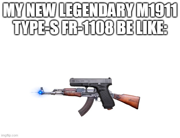 Baller | MY NEW LEGENDARY M1911 TYPE-S FR-1108 BE LIKE: | image tagged in guns,america,freedom,gaming | made w/ Imgflip meme maker