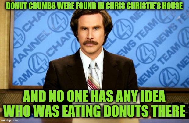 Cocaine in the White House | DONUT CRUMBS WERE FOUND IN CHRIS CHRISTIE'S HOUSE; AND NO ONE HAS ANY IDEA WHO WAS EATING DONUTS THERE | image tagged in breaking news | made w/ Imgflip meme maker