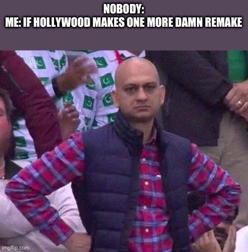 Angry Man | NOBODY:
ME: IF HOLLYWOOD MAKES ONE MORE DAMN REMAKE | image tagged in angry man | made w/ Imgflip meme maker
