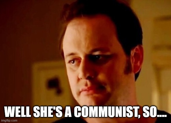 Well she's a guy so | WELL SHE'S A COMMUNIST, SO.... | image tagged in well she's a guy so | made w/ Imgflip meme maker