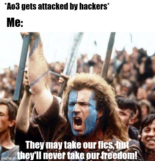 off to fanficton.net, I go! | *Ao3 gets attacked by hackers*; Me:; They may take our fics, but they'll never take our freedom! | image tagged in ao3,braveheart | made w/ Imgflip meme maker