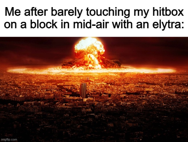 Then you die with all of your valuables -_- | Me after barely touching my hitbox on a block in mid-air with an elytra: | image tagged in massive nuclear explosion destroying city | made w/ Imgflip meme maker