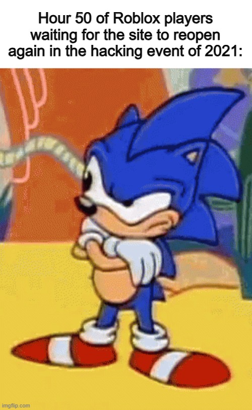 Remember those days...? | Hour 50 of Roblox players waiting for the site to reopen again in the hacking event of 2021: | image tagged in sonic tapping foot | made w/ Imgflip meme maker