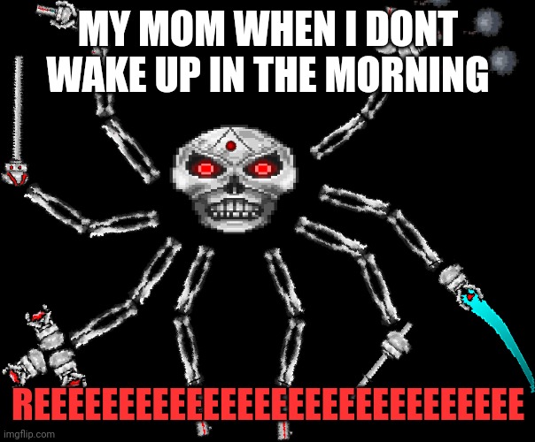 SKELETRON PRIME MK2 | MY MOM WHEN I DONT WAKE UP IN THE MORNING; REEEEEEEEEEEEEEEEEEEEEEEEEEEEE | image tagged in skeletron prime mk2 | made w/ Imgflip meme maker