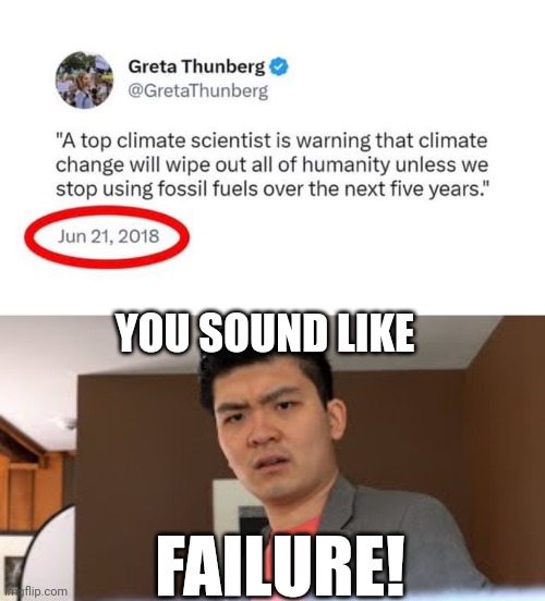 DOES ANYONE LISTEN TO THESE PEOPLE ANYMORE? | YOU SOUND LIKE; FAILURE! | image tagged in greta thunberg,climate change,politics | made w/ Imgflip meme maker