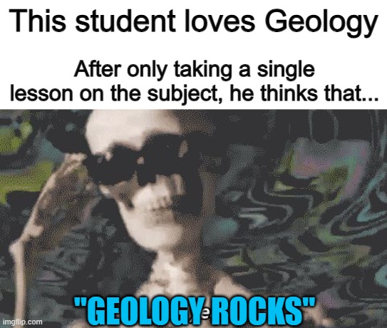 Get it? Since geology is about studying earth... including rocks? | This student loves Geology; After only taking a single lesson on the subject, he thinks that... "GEOLOGY ROCKS" | image tagged in heck yeah skeleton | made w/ Imgflip meme maker