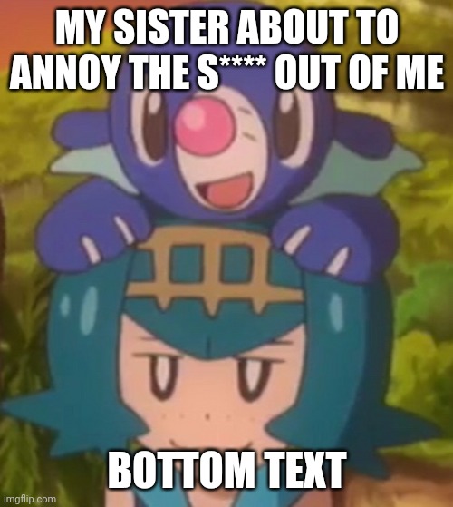 sister | MY SISTER ABOUT TO ANNOY THE S**** OUT OF ME; BOTTOM TEXT | image tagged in lana pokemon | made w/ Imgflip meme maker