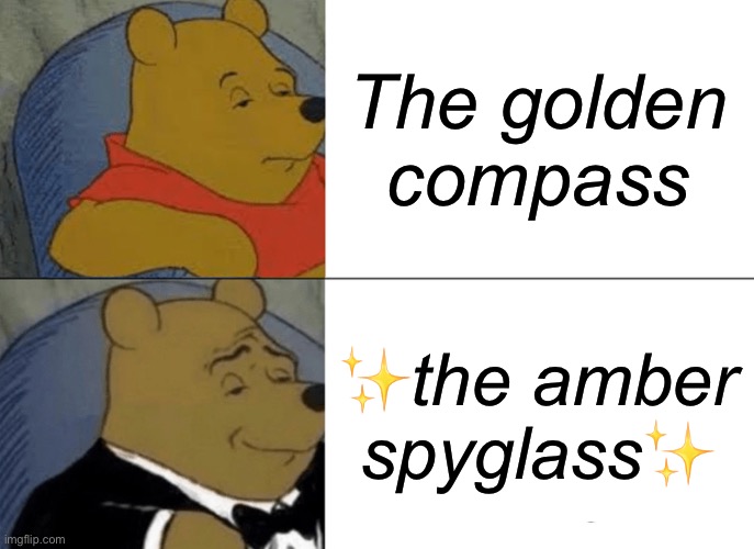 Tuxedo Winnie The Pooh | The golden compass; ✨the amber spyglass✨ | image tagged in memes,tuxedo winnie the pooh | made w/ Imgflip meme maker