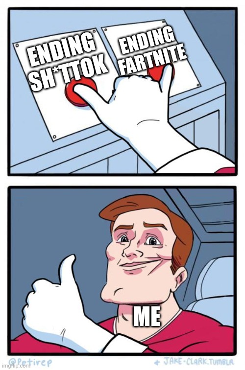 Pressing Both Buttons | ENDING FARTNITE; ENDING SH*TTOK; ME | image tagged in pressing both buttons | made w/ Imgflip meme maker