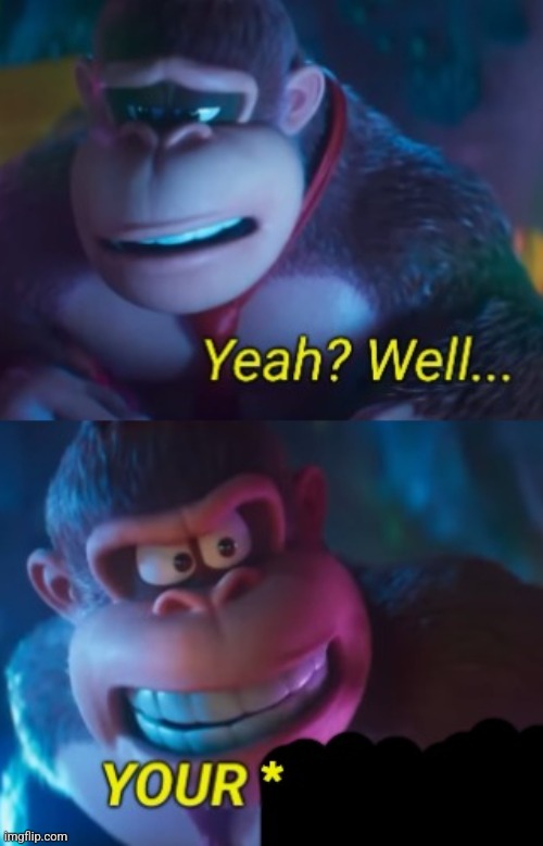 Yeah? Well Your* | image tagged in yeah well your | made w/ Imgflip meme maker