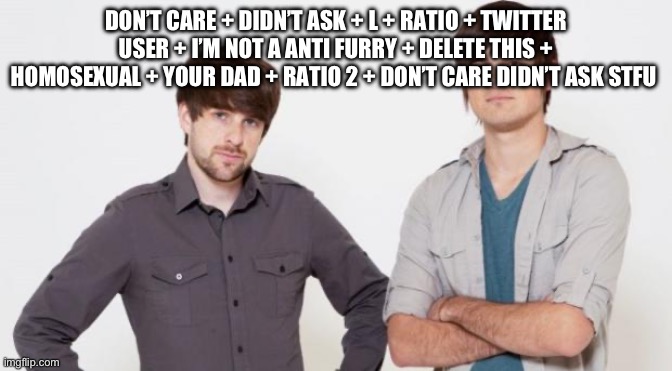 Smosh don't care | DON’T CARE + DIDN’T ASK + L + RATIO + TWITTER USER + I’M NOT A ANTI FURRY + DELETE THIS + HOMOSEXUAL + YOUR DAD + RATIO 2 + DON’T CARE DIDN’T ASK STFU | image tagged in smosh don't care | made w/ Imgflip meme maker