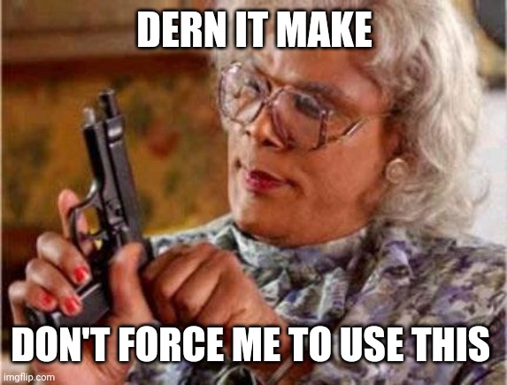 Madea | DERN IT MAKE DON'T FORCE ME TO USE THIS | image tagged in madea | made w/ Imgflip meme maker