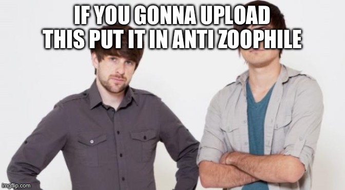 Smosh don't care | IF YOU GONNA UPLOAD THIS PUT IT IN ANTI ZOOPHILE | image tagged in smosh don't care | made w/ Imgflip meme maker