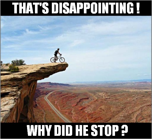 Just Do It ! | THAT'S DISAPPOINTING ! WHY DID HE STOP ? | image tagged in just do it,cyclist,height,disappointment,dark humour | made w/ Imgflip meme maker
